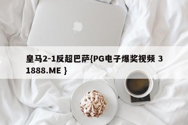 皇马2-1反超巴萨{PG电子爆奖视频 31888.ME }