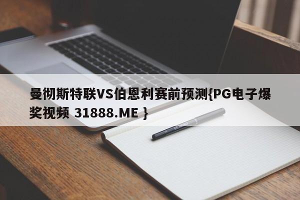 曼彻斯特联VS伯恩利赛前预测{PG电子爆奖视频 31888.ME }