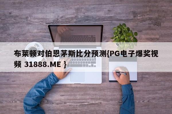 布莱顿对伯恩茅斯比分预测{PG电子爆奖视频 31888.ME }