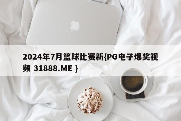 2024年7月篮球比赛新{PG电子爆奖视频 31888.ME }