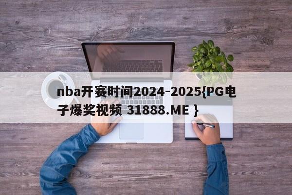 nba开赛时间2024-2025{PG电子爆奖视频 31888.ME }