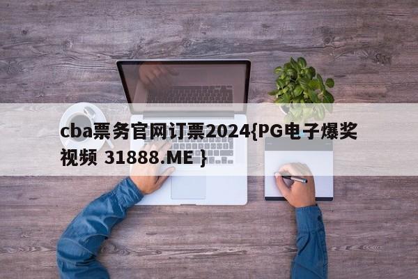 cba票务官网订票2024{PG电子爆奖视频 31888.ME }