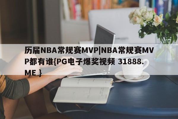 历届NBA常规赛MVP|NBA常规赛MVP都有谁{PG电子爆奖视频 31888.ME }
