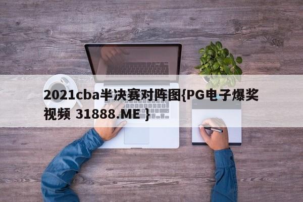 2021cba半决赛对阵图{PG电子爆奖视频 31888.ME }
