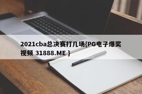 2021cba总决赛打几场{PG电子爆奖视频 31888.ME }