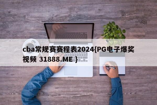 cba常规赛赛程表2024{PG电子爆奖视频 31888.ME }