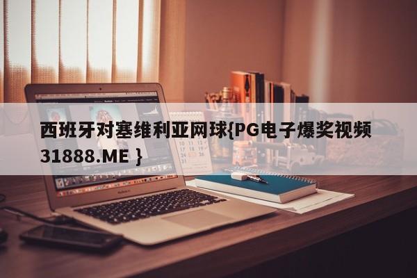 西班牙对塞维利亚网球{PG电子爆奖视频 31888.ME }