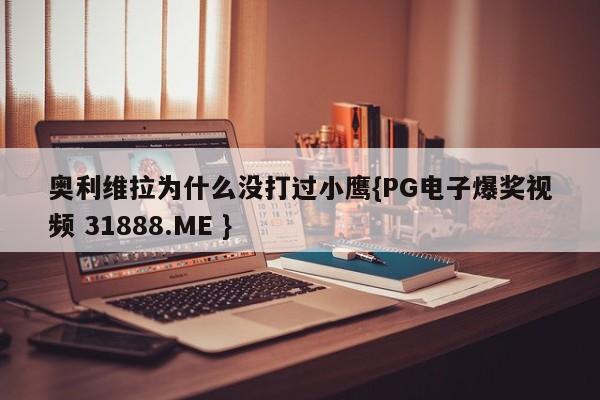 奥利维拉为什么没打过小鹰{PG电子爆奖视频 31888.ME }