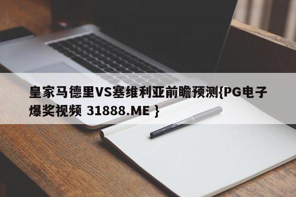 皇家马德里VS塞维利亚前瞻预测{PG电子爆奖视频 31888.ME }