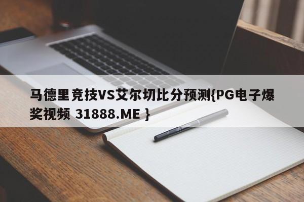 马德里竞技VS艾尔切比分预测{PG电子爆奖视频 31888.ME }