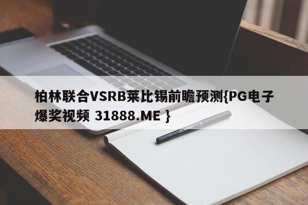 柏林联合VSRB莱比锡前瞻预测{PG电子爆奖视频 31888.ME }