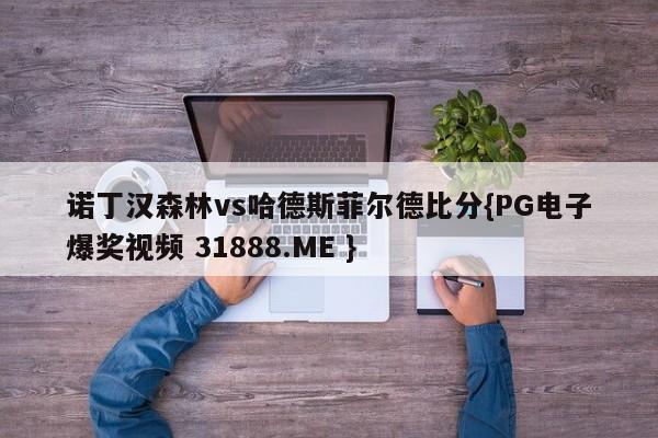 诺丁汉森林vs哈德斯菲尔德比分{PG电子爆奖视频 31888.ME }