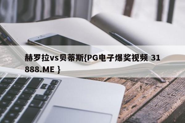 赫罗拉vs贝蒂斯{PG电子爆奖视频 31888.ME }