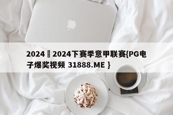 2024–2024下赛季意甲联赛{PG电子爆奖视频 31888.ME }