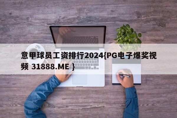 意甲球员工资排行2024{PG电子爆奖视频 31888.ME }