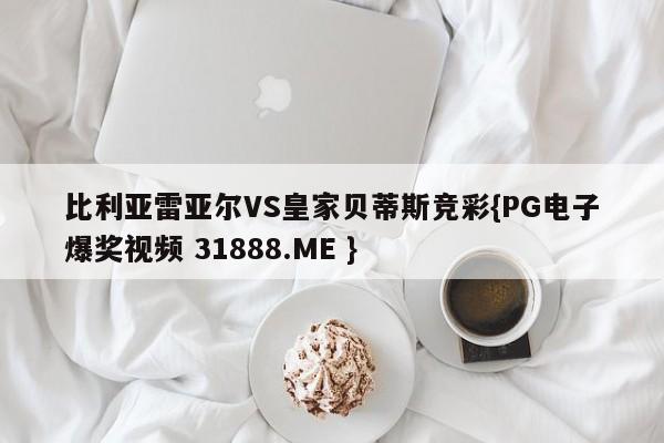 比利亚雷亚尔VS皇家贝蒂斯竞彩{PG电子爆奖视频 31888.ME }