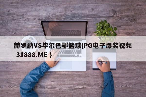 赫罗纳VS毕尔巴鄂篮球{PG电子爆奖视频 31888.ME }