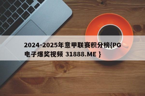2024-2025年意甲联赛积分榜{PG电子爆奖视频 31888.ME }