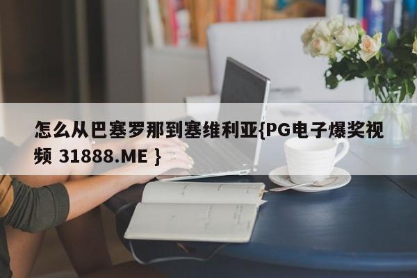 怎么从巴塞罗那到塞维利亚{PG电子爆奖视频 31888.ME }
