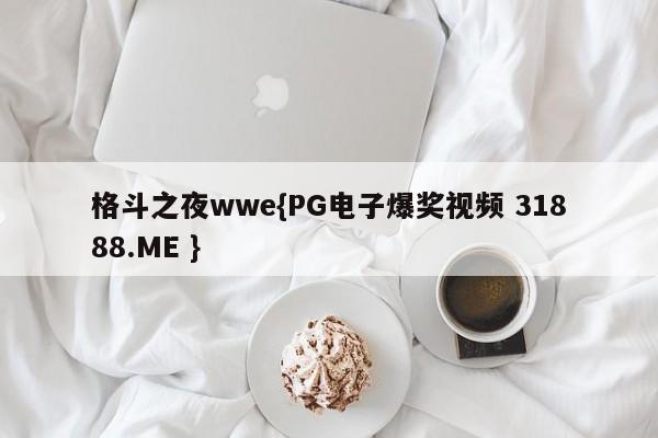 格斗之夜wwe{PG电子爆奖视频 31888.ME }