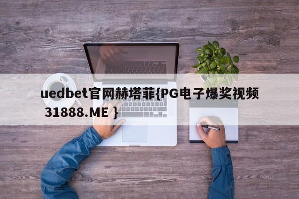 uedbet官网赫塔菲{PG电子爆奖视频 31888.ME }