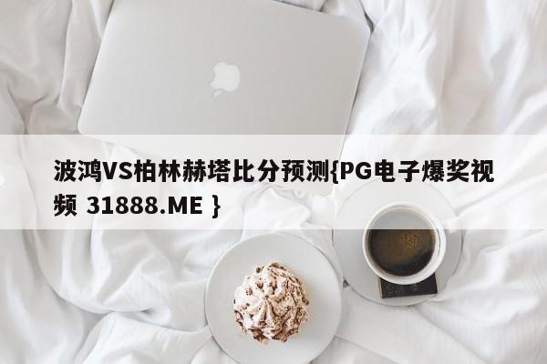 波鸿VS柏林赫塔比分预测{PG电子爆奖视频 31888.ME }