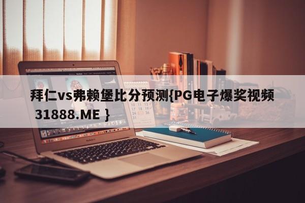 拜仁vs弗赖堡比分预测{PG电子爆奖视频 31888.ME }