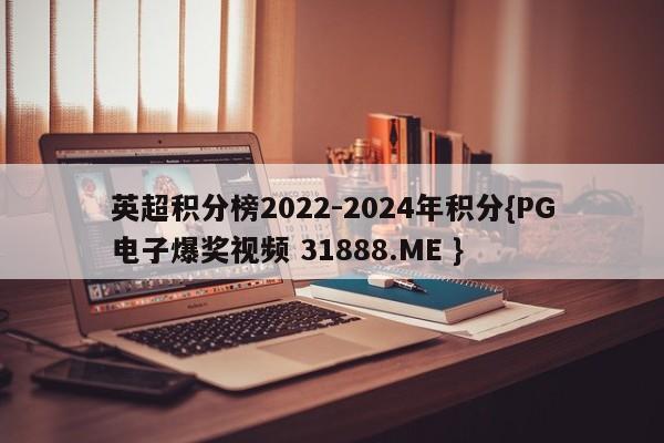 英超积分榜2022-2024年积分{PG电子爆奖视频 31888.ME }