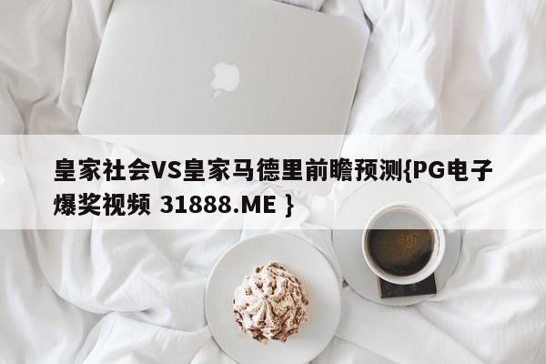 皇家社会VS皇家马德里前瞻预测{PG电子爆奖视频 31888.ME }