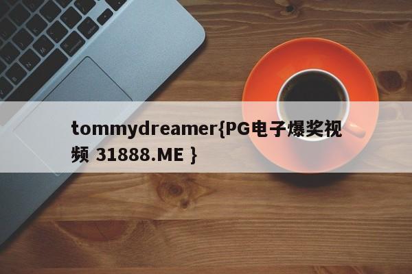 tommydreamer{PG电子爆奖视频 31888.ME }