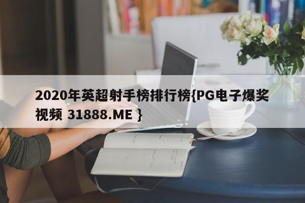 2020年英超射手榜排行榜{PG电子爆奖视频 31888.ME }