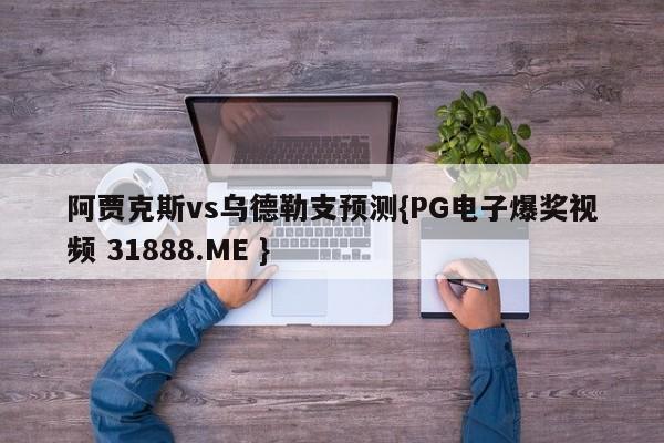 阿贾克斯vs乌德勒支预测{PG电子爆奖视频 31888.ME }
