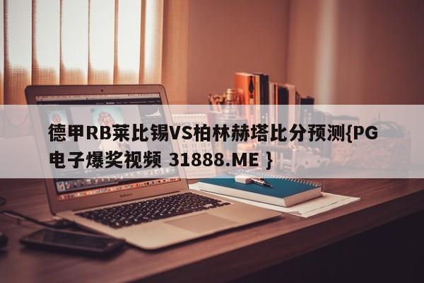 德甲RB莱比锡VS柏林赫塔比分预测{PG电子爆奖视频 31888.ME }