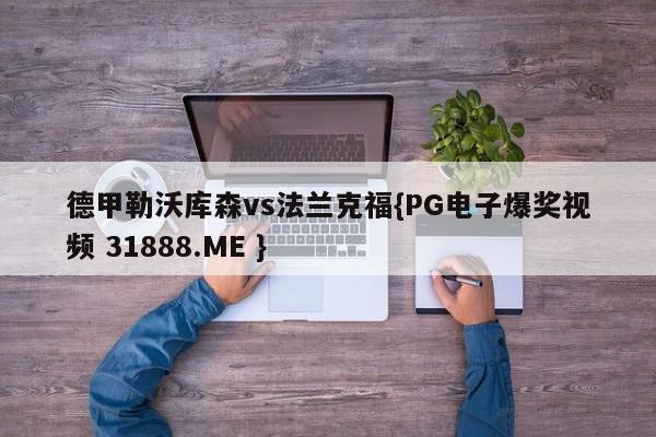 德甲勒沃库森vs法兰克福{PG电子爆奖视频 31888.ME }