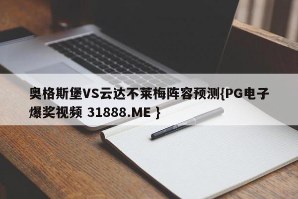 奥格斯堡VS云达不莱梅阵容预测{PG电子爆奖视频 31888.ME }
