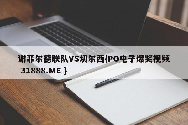 谢菲尔德联队VS切尔西{PG电子爆奖视频 31888.ME }