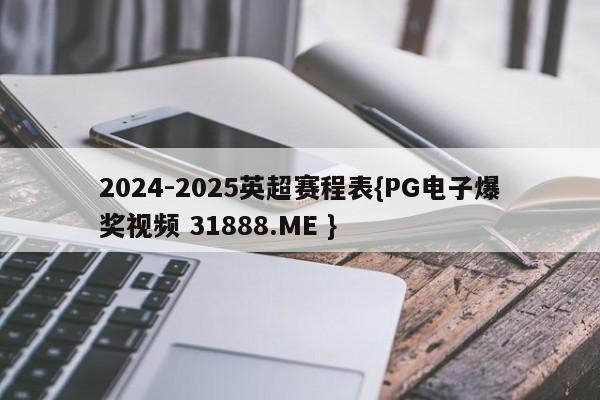 2024-2025英超赛程表{PG电子爆奖视频 31888.ME }