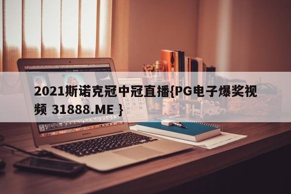2021斯诺克冠中冠直播{PG电子爆奖视频 31888.ME }