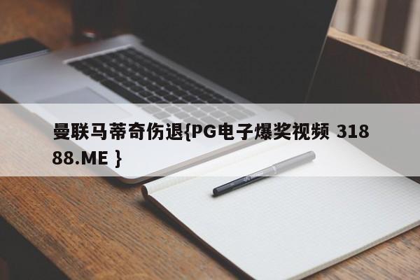 曼联马蒂奇伤退{PG电子爆奖视频 31888.ME }
