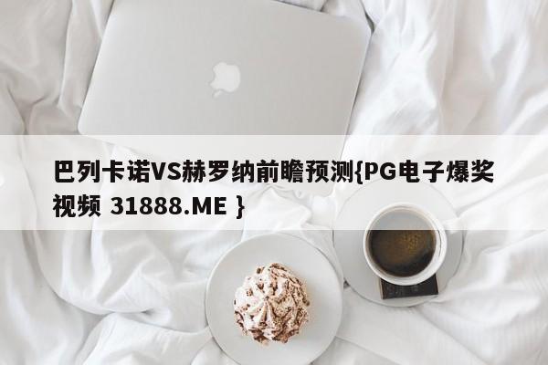 巴列卡诺VS赫罗纳前瞻预测{PG电子爆奖视频 31888.ME }