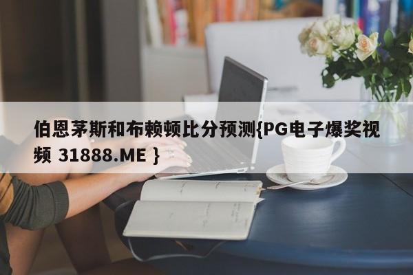 伯恩茅斯和布赖顿比分预测{PG电子爆奖视频 31888.ME }