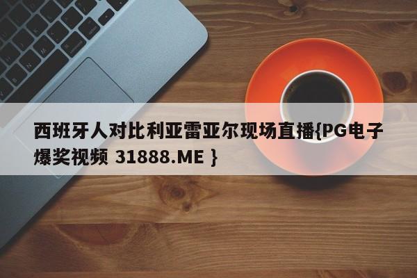 西班牙人对比利亚雷亚尔现场直播{PG电子爆奖视频 31888.ME }