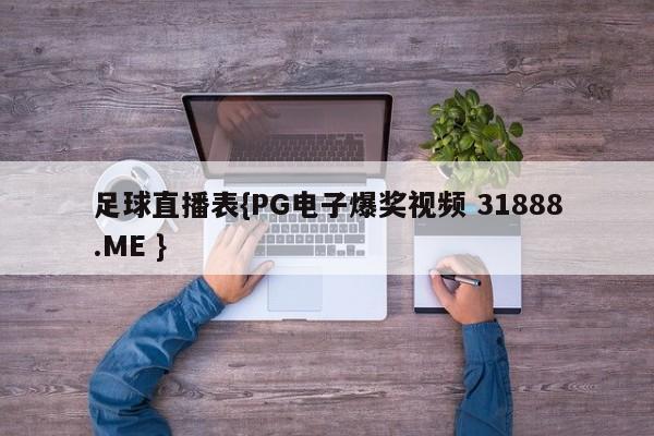 足球直播表{PG电子爆奖视频 31888.ME }