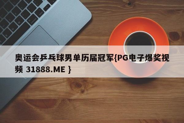 奥运会乒乓球男单历届冠军{PG电子爆奖视频 31888.ME }