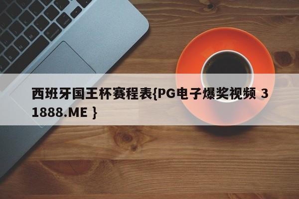 西班牙国王杯赛程表{PG电子爆奖视频 31888.ME }