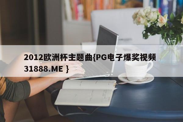 2012欧洲杯主题曲{PG电子爆奖视频 31888.ME }