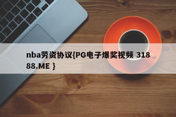 nba劳资协议{PG电子爆奖视频 31888.ME }