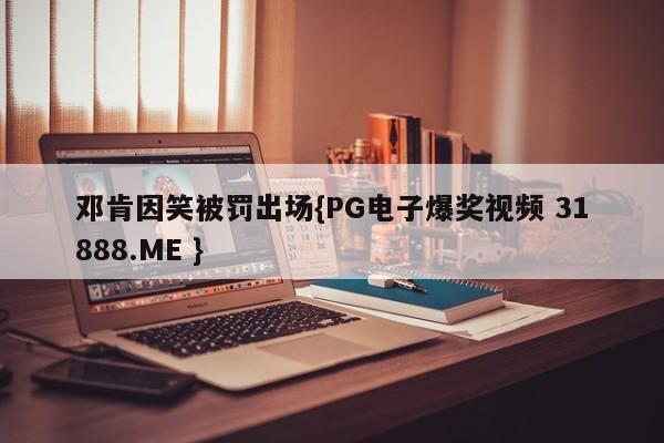 邓肯因笑被罚出场{PG电子爆奖视频 31888.ME }