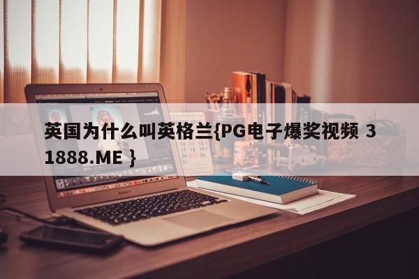 英国为什么叫英格兰{PG电子爆奖视频 31888.ME }