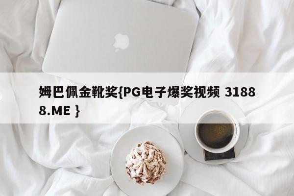 姆巴佩金靴奖{PG电子爆奖视频 31888.ME }